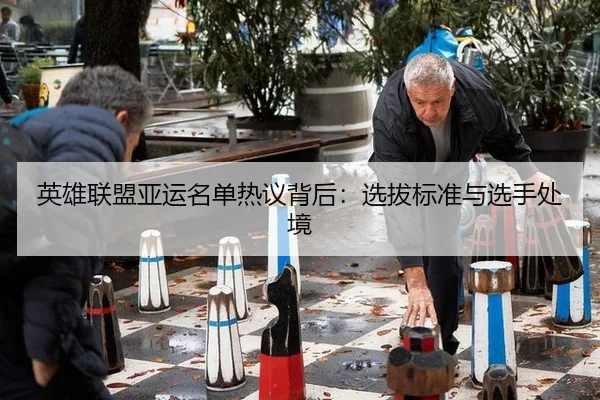 英雄联盟亚运名单热议背后：选拔标准与选手处境